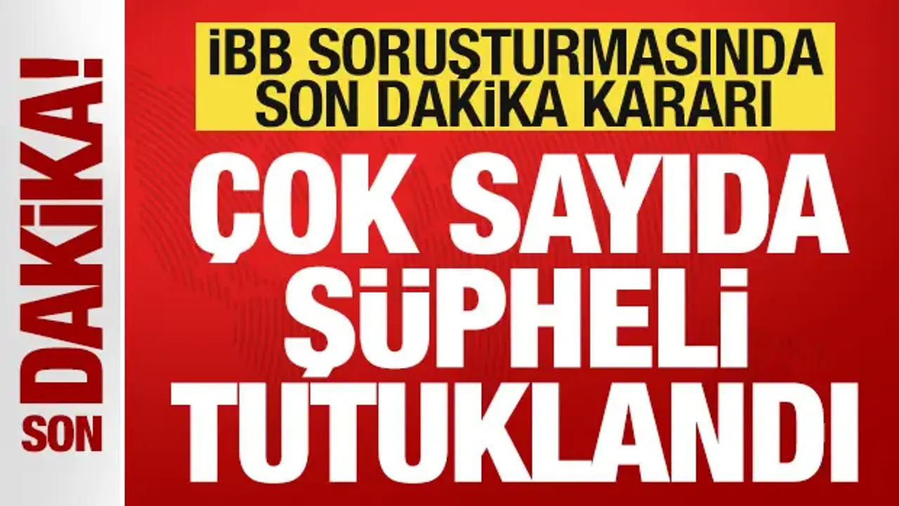 İBB Soruşturmasında 25 Tutuklama Kararı Alındı