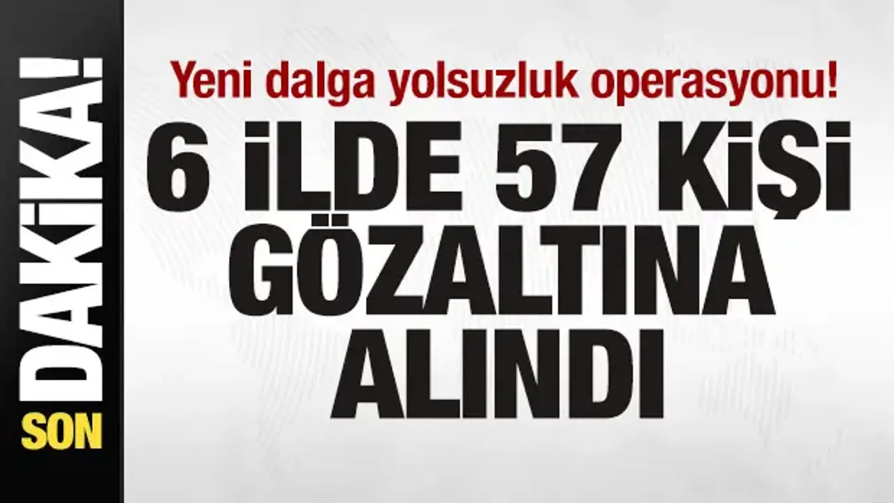 Yeni Yolsuzluk Operasyonu: 6 İlde 57 Gözaltı