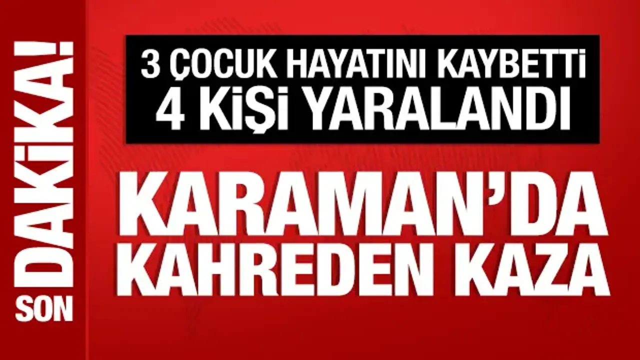 Karaman’da Feci Kaza: 3 Çocuk Hayatını Kaybetti