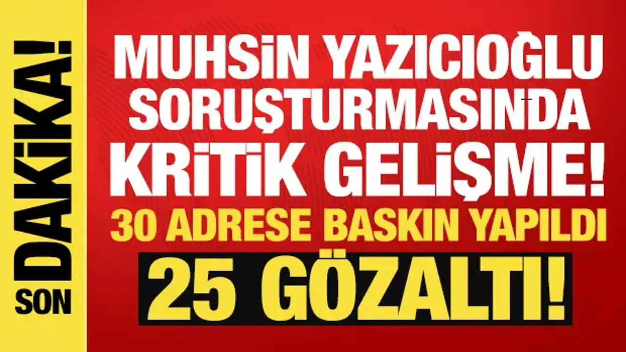 Muhsin Yazıcıoğlu Soruşturmasında 25 Kişi Gözaltına Alındı