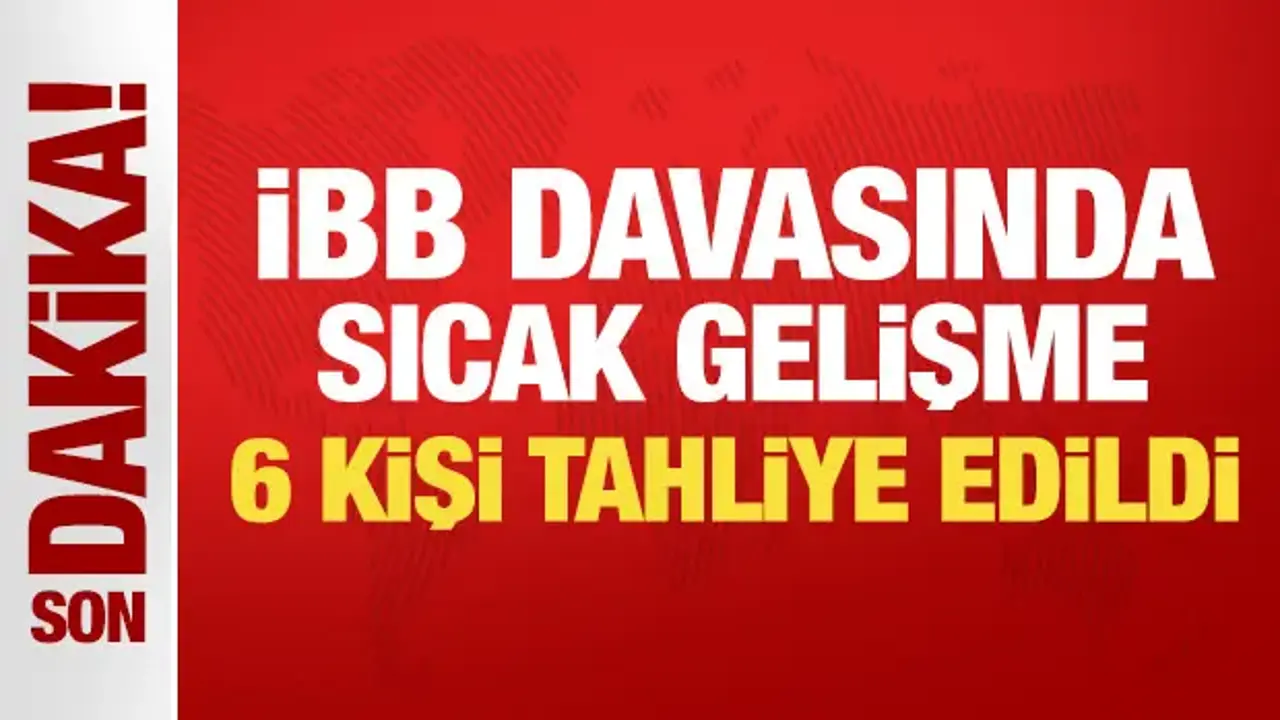 İBB Davasında Şok Gelişme: 6 Kişi Tahliye Edildi