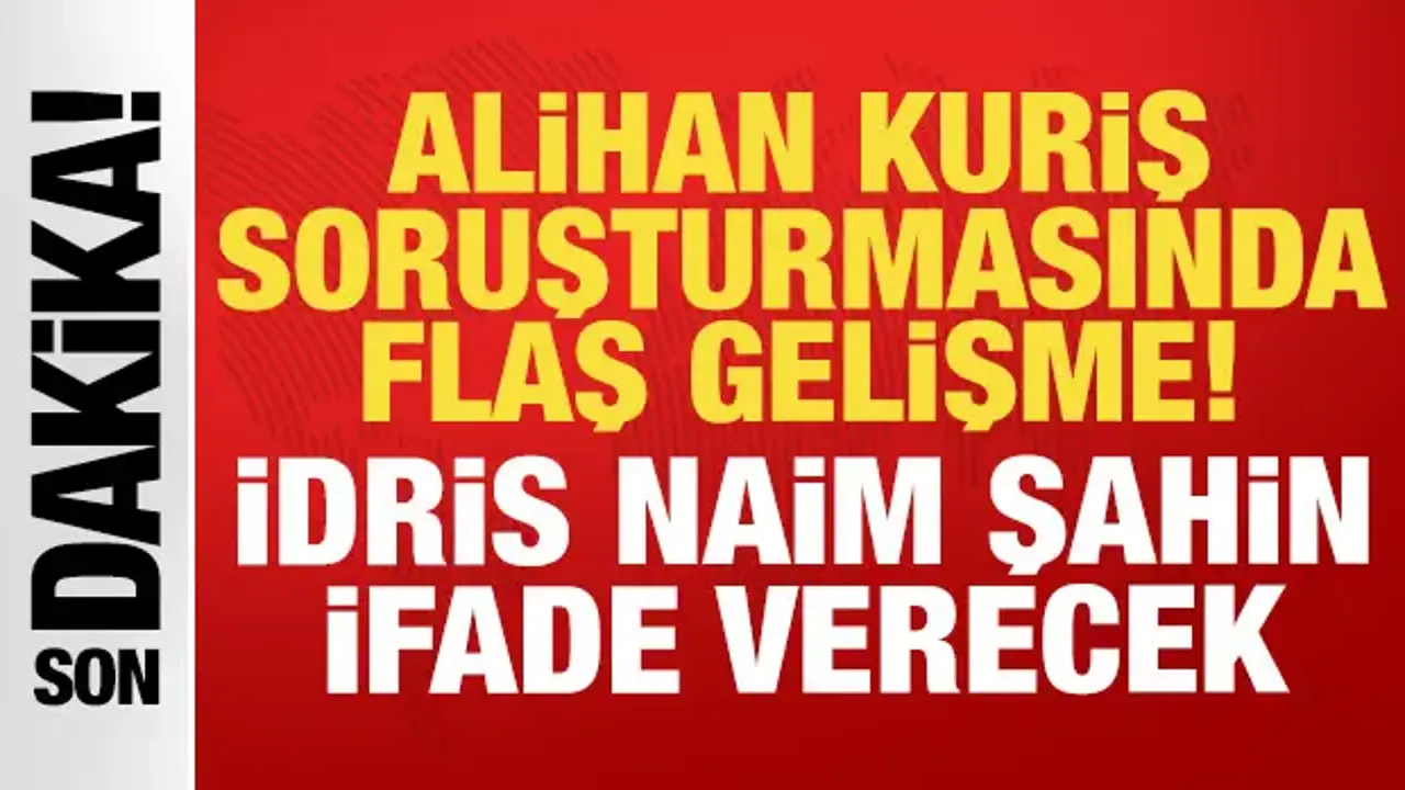Alihan Kuriş Soruşturmasında İdris Naim Şahin’in İfadesi Alınacak