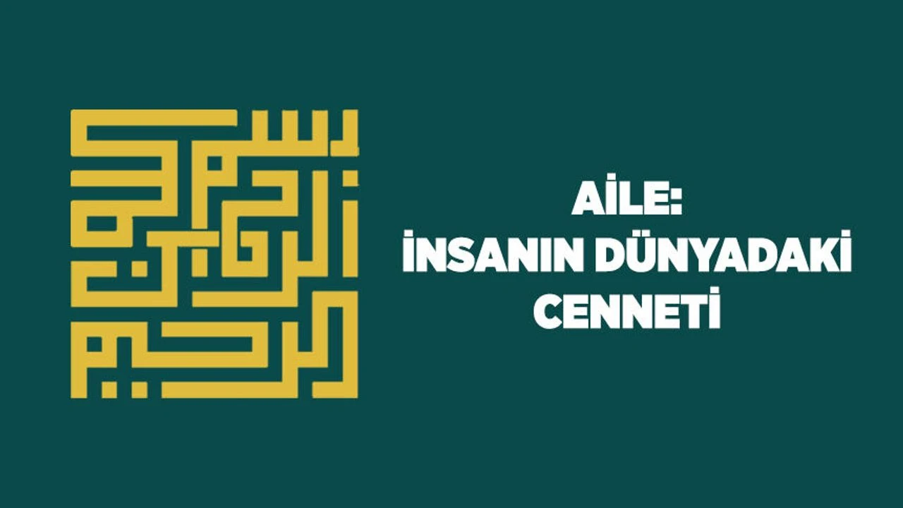 Aile: İnsanın Dünyadaki Cenneti ve Sorumluluk Yurdu