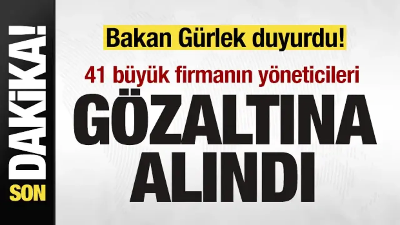 41 büyük firmanın yöneticisi hakkında gözaltı kararı
