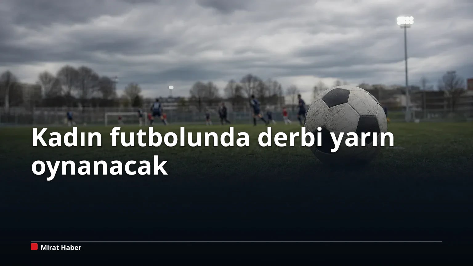 Kadın futbolunda derbi yarın büyük heyecan yaratacak