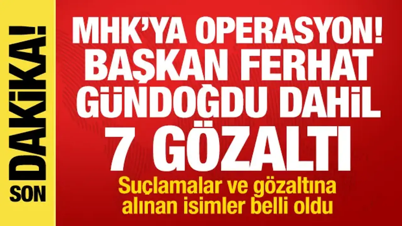 MHK operasyonu: Ferhat Gündoğdu dahil 7 gözaltı