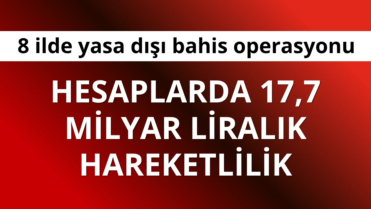 8 İlde Yasa Dışı Bahis Operasyonu: 17,7 Milyar TL